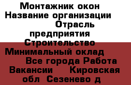 Монтажник окон › Название организации ­ Bravo › Отрасль предприятия ­ Строительство › Минимальный оклад ­ 70 000 - Все города Работа » Вакансии   . Кировская обл.,Сезенево д.